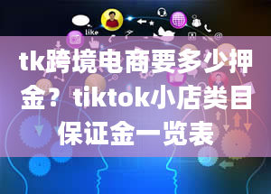 tk跨境电商要多少押金？tiktok小店类目保证金一览表