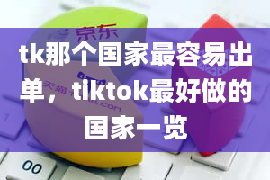 tk那个国家最容易出单，tiktok最好做的国家一览