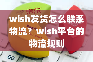 wish发货怎么联系物流？wish平台的物流规则