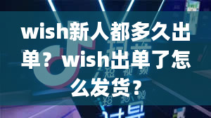 wish新人都多久出单？wish出单了怎么发货？