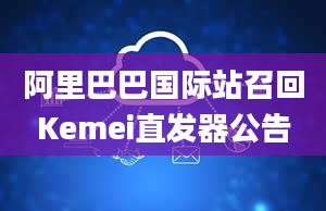 阿里巴巴国际站召回Kemei直发器公告