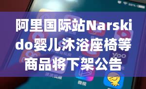 阿里国际站Narskido婴儿沐浴座椅等商品将下架公告