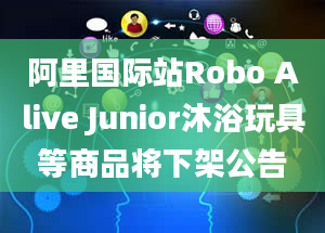 阿里国际站Robo Alive Junior沐浴玩具等商品将下架公告