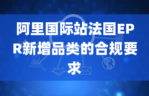 阿里国际站法国EPR新增品类的合规要求