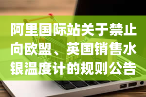 阿里国际站关于禁止向欧盟、英国销售水银温度计的规则公告