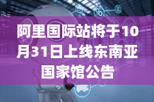 阿里国际站将于10月31日上线东南亚国家馆公告