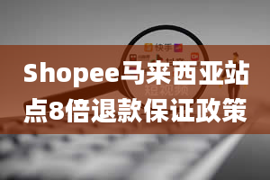 Shopee马来西亚站点8倍退款保证政策