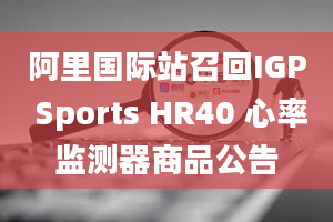 阿里国际站召回IGP Sports HR40 心率监测器商品公告