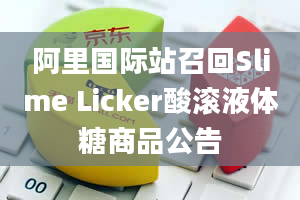 阿里国际站召回Slime Licker酸滚液体糖商品公告