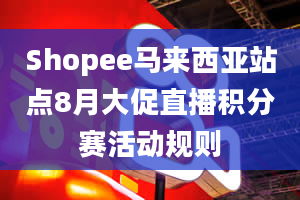 Shopee马来西亚站点8月大促直播积分赛活动规则