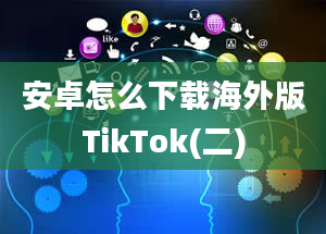 安卓怎么下载海外版TikTok(二)