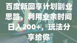 百度新回享计划副业思路，利用业余时间日入200+，玩法分享给你