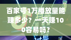 百家号1万播放量能赚多少？一天赚100容易吗？