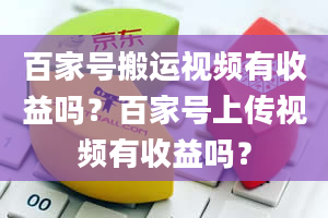 百家号搬运视频有收益吗？百家号上传视频有收益吗？