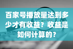 百家号播放量达到多少才有收益？收益是如何计算的？