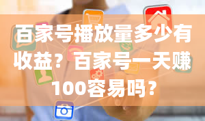 百家号播放量多少有收益？百家号一天赚100容易吗？