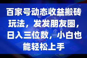 百家号动态收益搬砖玩法，发发朋友圈，日入三位数，小白也能轻松上手