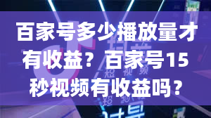 百家号多少播放量才有收益？百家号15秒视频有收益吗？