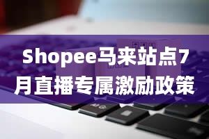 Shopee马来站点7月直播专属激励政策