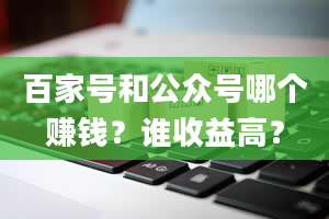 百家号和公众号哪个赚钱？谁收益高？