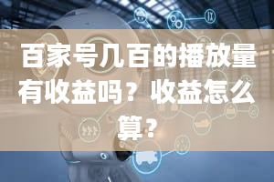 百家号几百的播放量有收益吗？收益怎么算？