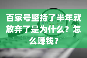 百家号坚持了半年就放弃了是为什么？怎么赚钱？