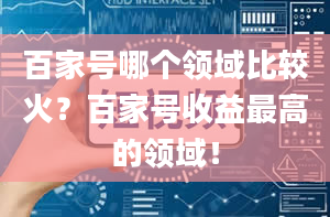 百家号哪个领域比较火？百家号收益最高的领域！