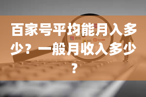 百家号平均能月入多少？一般月收入多少？