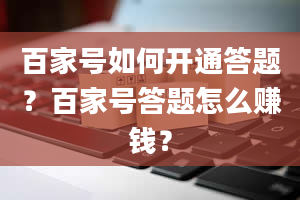 百家号如何开通答题？百家号答题怎么赚钱？