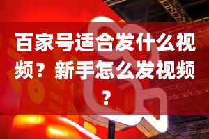 百家号适合发什么视频？新手怎么发视频？