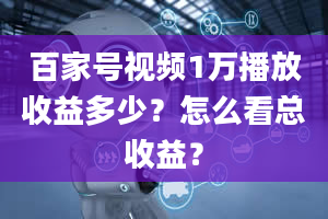 百家号视频1万播放收益多少？怎么看总收益？