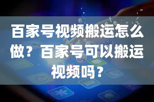 百家号视频搬运怎么做？百家号可以搬运视频吗？