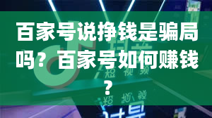 百家号说挣钱是骗局吗？百家号如何赚钱？