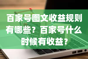 百家号图文收益规则有哪些？百家号什么时候有收益？