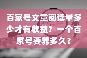 百家号文章阅读量多少才有收益？一个百家号要养多久？