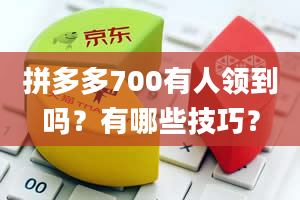 拼多多700有人领到吗？有哪些技巧？