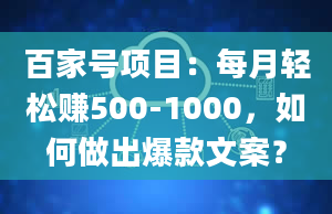 百家号项目：每月轻松赚500-1000，如何做出爆款文案？