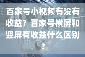 百家号小视频有没有收益？百家号横屏和竖屏有收益什么区别？