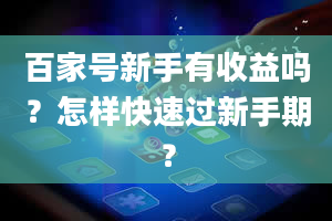 百家号新手有收益吗？怎样快速过新手期？