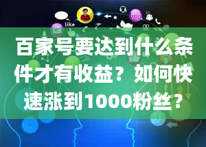 百家号要达到什么条件才有收益？如何快速涨到1000粉丝？