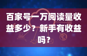 百家号一万阅读量收益多少？新手有收益吗？