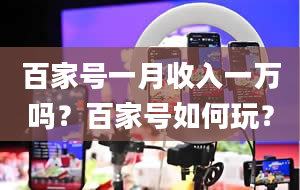 百家号一月收入一万吗？百家号如何玩？