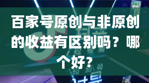 百家号原创与非原创的收益有区别吗？哪个好？