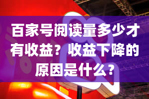 百家号阅读量多少才有收益？收益下降的原因是什么？