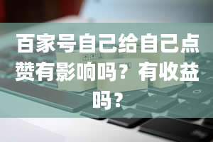 百家号自己给自己点赞有影响吗？有收益吗？