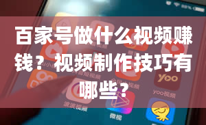 百家号做什么视频赚钱？视频制作技巧有哪些？