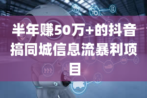 半年赚50万+的抖音搞同城信息流暴利项目