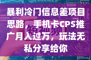 暴利冷门信息差项目思路，手机卡CPS推广月入过万，玩法无私分享给你