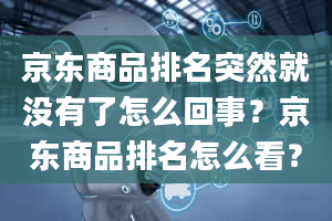 京东商品排名突然就没有了怎么回事？京东商品排名怎么看？