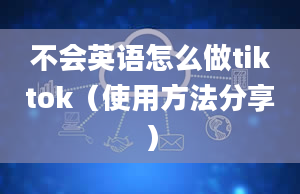 不会英语怎么做tiktok（使用方法分享）